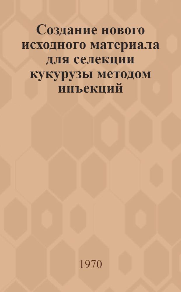 Создание нового исходного материала для селекции кукурузы методом инъекций : Автореф. дис. на соискание учен. степени канд. с.-х. наук : (534)