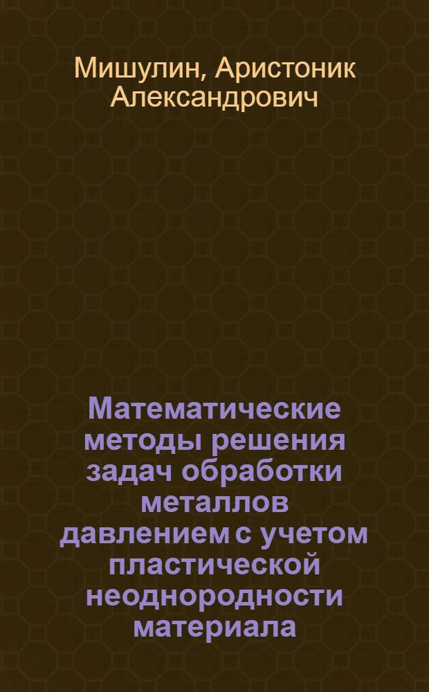 Математические методы решения задач обработки металлов давлением с учетом пластической неоднородности материала : Автореф. дис. на соиск. учен. степени канд. техн. наук : (05.03.05)