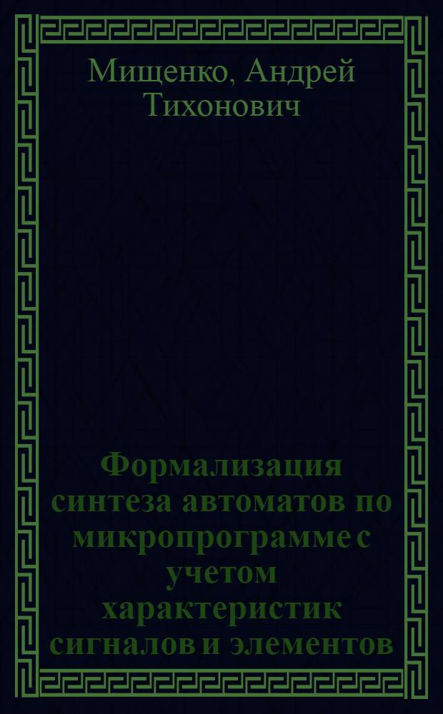 Формализация синтеза автоматов по микропрограмме с учетом характеристик сигналов и элементов : Автореф. дис. на соискание учен. степени канд. техн. наук : (252)