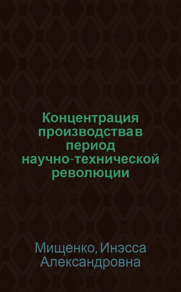 Концентрация производства в период научно-технической революции : Автореф. дис. на соиск. учен. степени канд. экон. наук : (00.01)