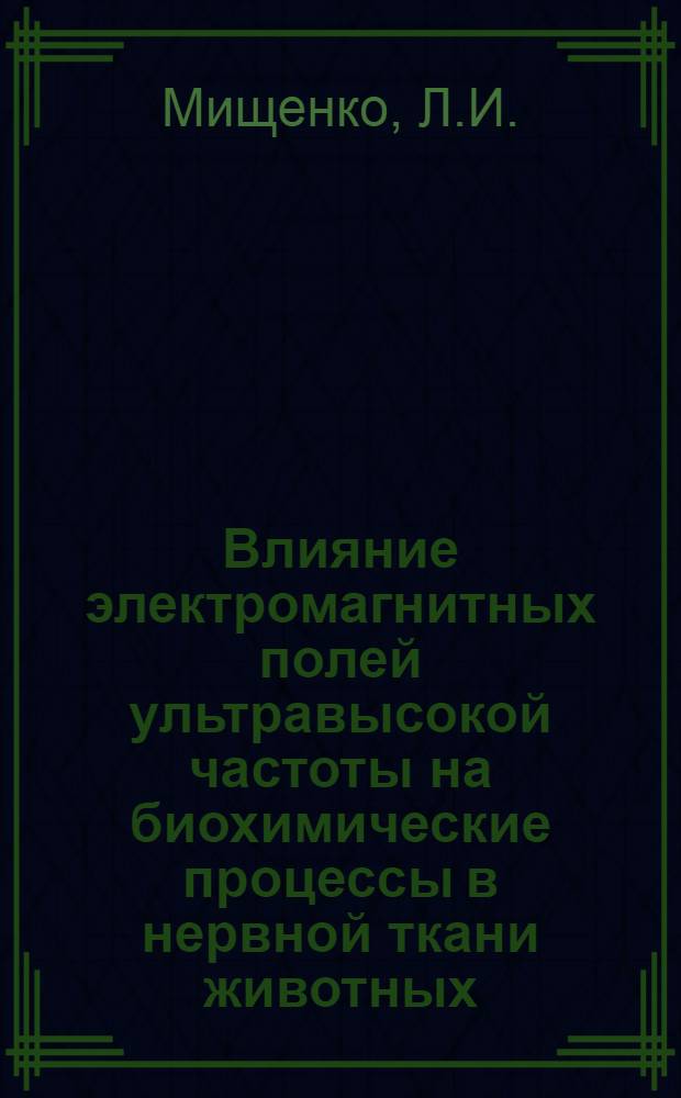 Влияние электромагнитных полей ультравысокой частоты на биохимические процессы в нервной ткани животных : Автореф. дис. на соискание учен. степени канд. биол. наук : (756)