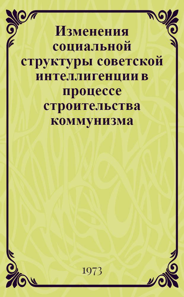Изменения социальной структуры советской интеллигенции в процессе строительства коммунизма : (По материалам АрмССР) : Автореф. дис. на соиск. учен. степени канд. филос. наук : (09.00.01)