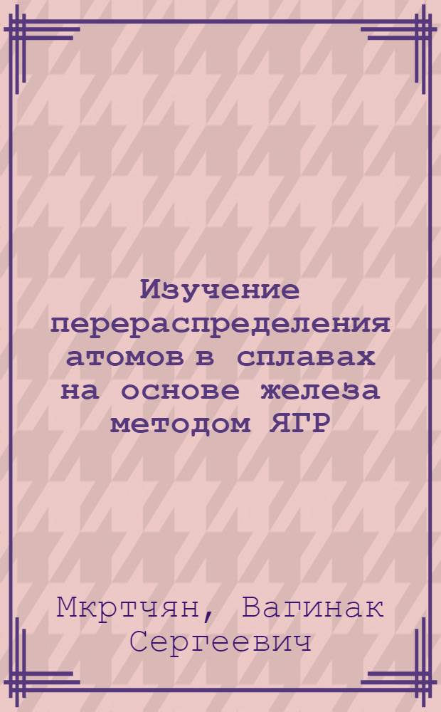 Изучение перераспределения атомов в сплавах на основе железа методом ЯГР : Автореф. дис. на соиск. учен. степени канд. физ.-мат. наук : (046)