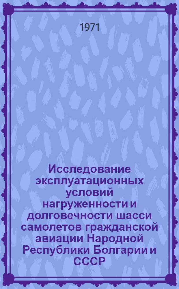 Исследование эксплуатационных условий нагруженности и долговечности шасси самолетов гражданской авиации Народной Республики Болгарии и СССР : Автореф. дис. на соискание учен. степени канд. техн. наук : (212)