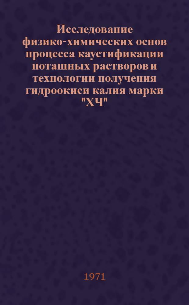 Исследование физико-химических основ процесса каустификации поташных растворов и технологии получения гидроокиси калия марки "ХЧ" : Автореф. дис. на соискание учен. степени канд. техн. наук