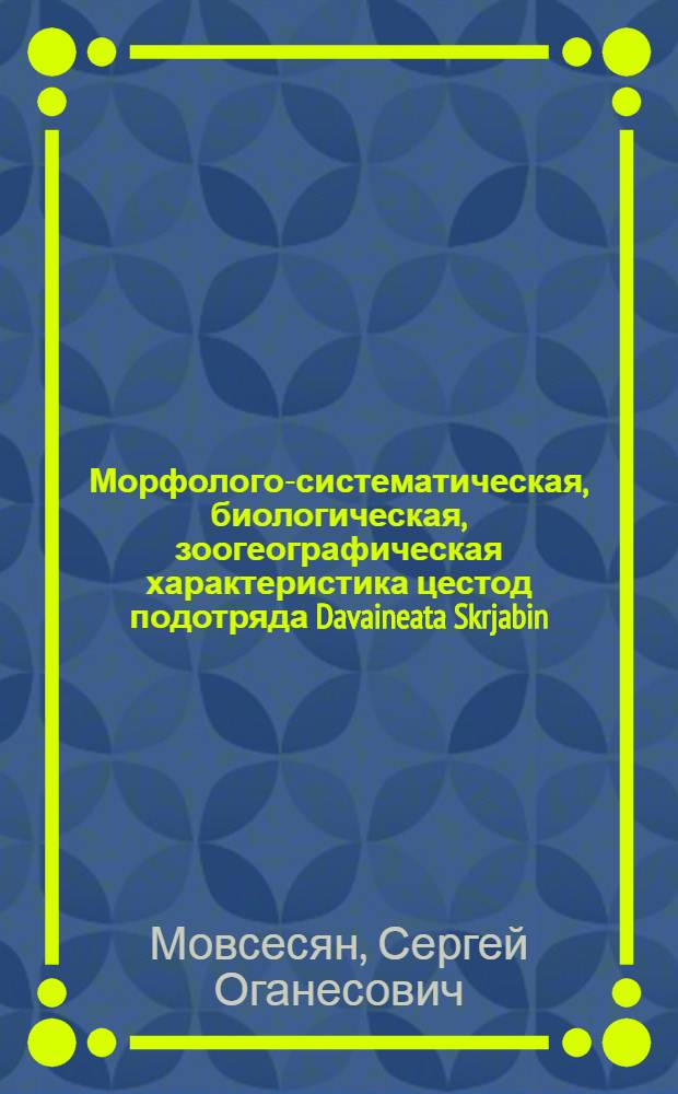 Морфолого-систематическая, биологическая, зоогеографическая характеристика цестод подотряда Davaineata Skrjabin, 1940 и опыт установления их филогенетических связей : Автореф. дис. на соискание учен. степени д-ра биол. наук : (107)