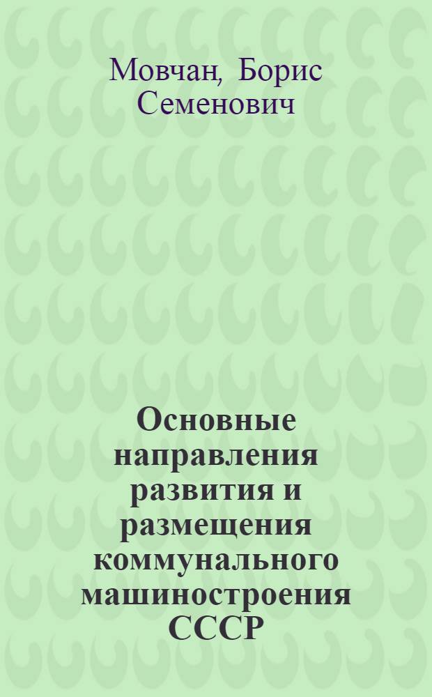 Основные направления развития и размещения коммунального машиностроения СССР : Автореф. дис. на соискание учен. степени канд. геогр. наук : (11.691)