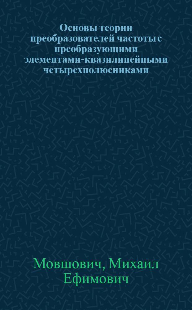 Основы теории преобразователей частоты с преобразующими элементами-квазилинейными четырехполюсниками : Автореф. дис. на соиск. учен. степени д-ра техн. наук : (05.12.03)