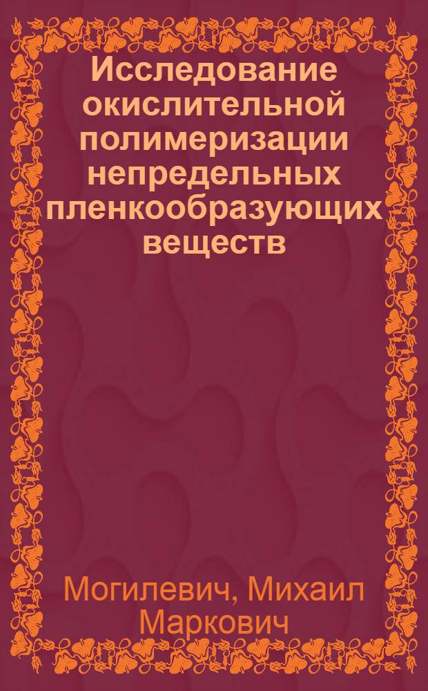 Исследование окислительной полимеризации непредельных пленкообразующих веществ : Автореф. дис. на соиск. учен. степени д-ра хим. наук : (05.17.09)