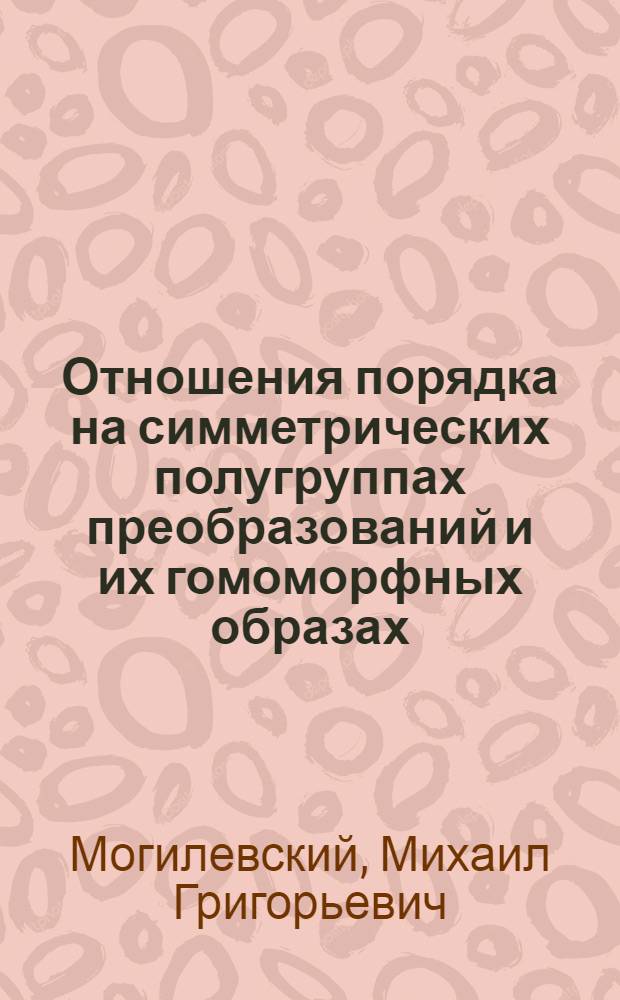 Отношения порядка на симметрических полугруппах преобразований и их гомоморфных образах : Автореф. дис. на соиск. учен. степени канд. физ.-мат. наук