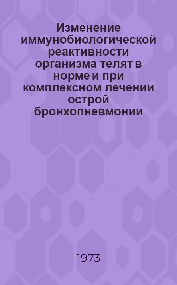 Изменение иммунобиологической реактивности организма телят в норме и при комплексном лечении острой бронхопневмонии : Автореф. дис. на соиск. учен. степени канд. вет. наук : (16.00.01)