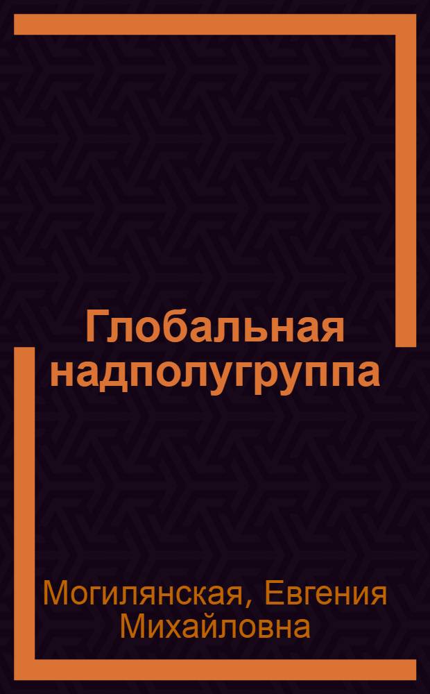 Глобальная надполугруппа : Автореф. дис. на соиск. учен. степени канд. физ.-мат. наук : (01.03)