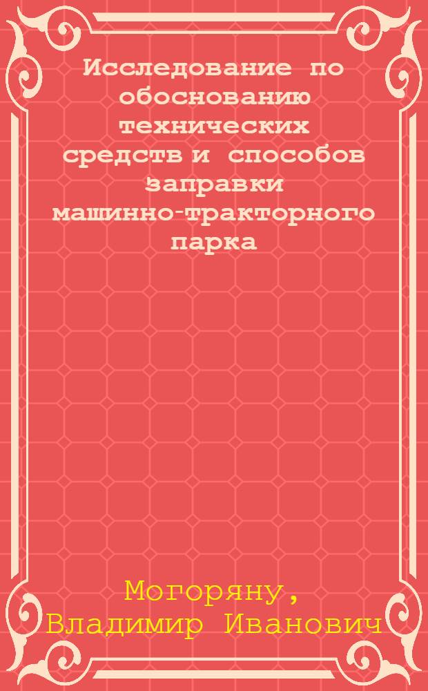 Исследование по обоснованию технических средств и способов заправки машинно-тракторного парка (применительно к колхозам Молдавии) : Автореф. дис. на соискание учен. степени канд. техн. наук