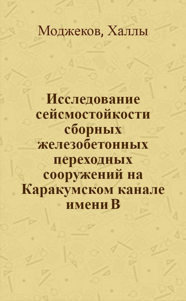 Исследование сейсмостойкости сборных железобетонных переходных сооружений на Каракумском канале имени В.И. Ленина : Автореф. дис. на соискание учен. степени канд. техн. наук : (486)