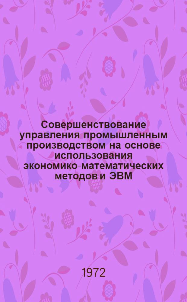Совершенствование управления промышленным производством на основе использования экономико-математических методов и ЭВМ : Автореф. дис. на соискание учен. степени д-ра экон. наук : (608)