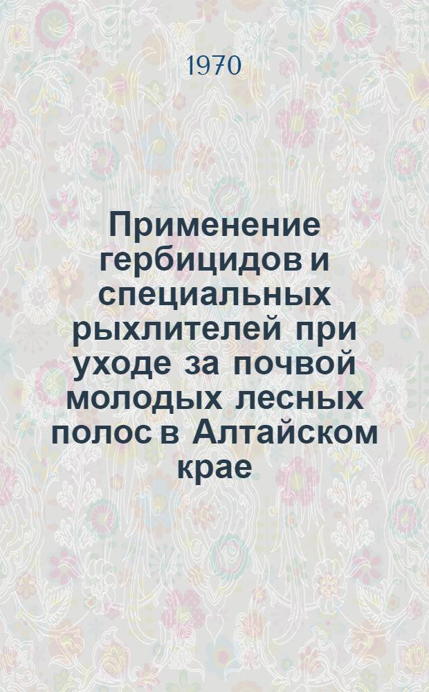 Применение гербицидов и специальных рыхлителей при уходе за почвой молодых лесных полос в Алтайском крае : Автореф. дис. на соискание учен. степени канд. с.-х. наук : (564)
