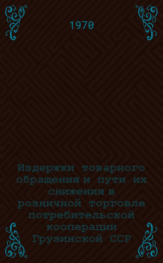 Издержки товарного обращения и пути их снижения в розничной торговле потребительской кооперации Грузинской ССР : Автореф. дис. на соискание учен. степени канд. экон. наук : (594)