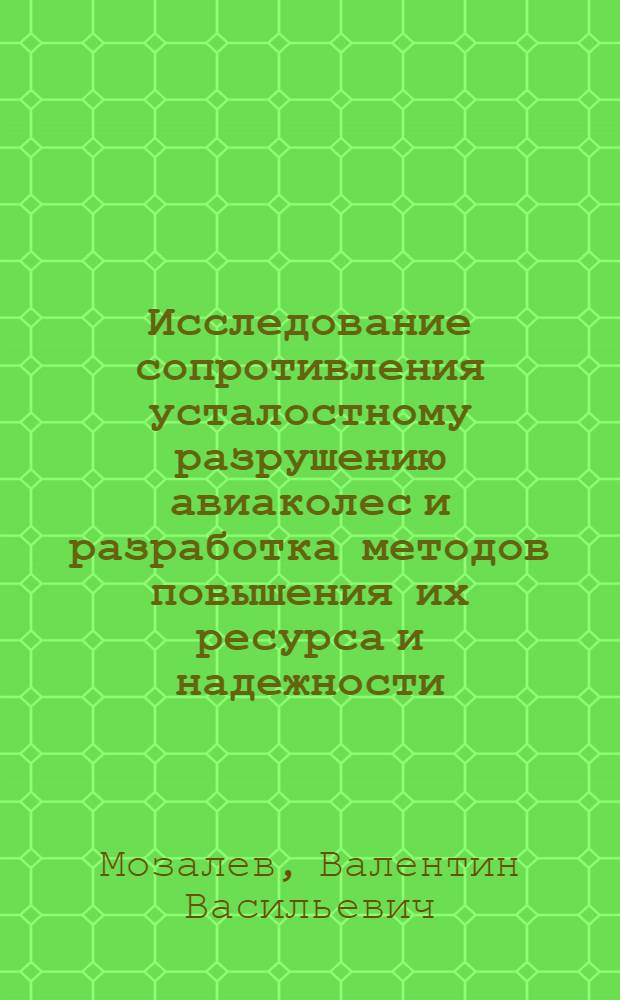 Исследование сопротивления усталостному разрушению авиаколес и разработка методов повышения их ресурса и надежности : Автореф. дис. на соиск. учен. степени канд. техн. наук