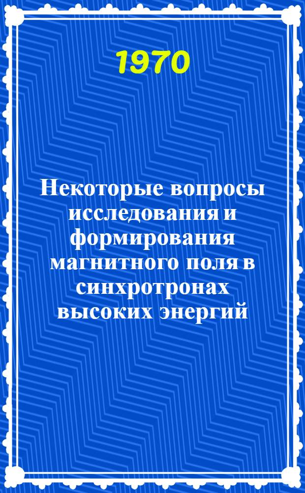 Некоторые вопросы исследования и формирования магнитного поля в синхротронах высоких энергий : Автореф. дис. на соискание учен. степени канд. техн. наук