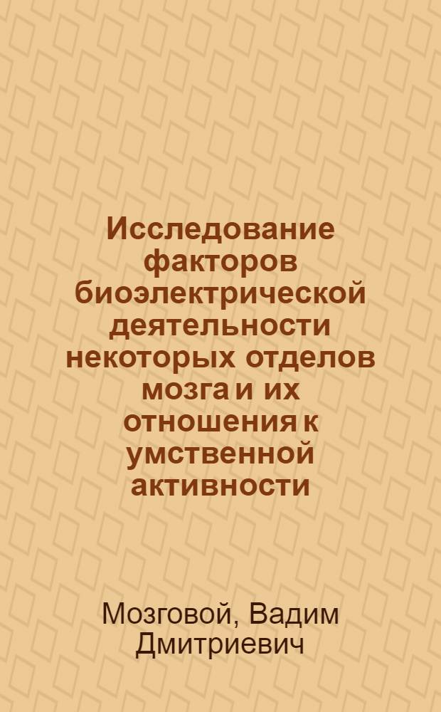 Исследование факторов биоэлектрической деятельности некоторых отделов мозга и их отношения к умственной активности : Автореф. дис. на соиск. учен. степени канд. психол. наук : (21.961)