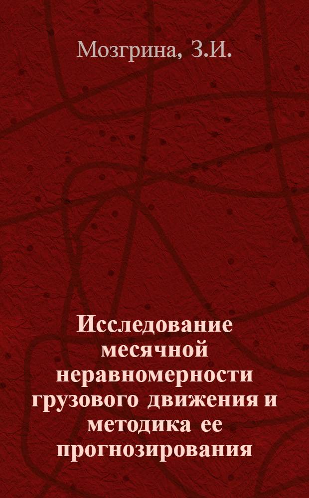 Исследование месячной неравномерности грузового движения и методика ее прогнозирования : Автореф. дис. на соискание учен. степени канд. техн. наук : (5.434)
