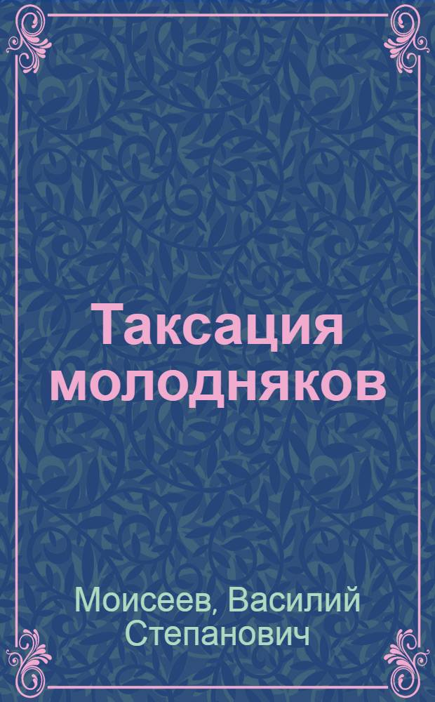 Таксация молодняков : Автореф. дис. на соискание учен. степени д-ра с.-х. наук : (561)