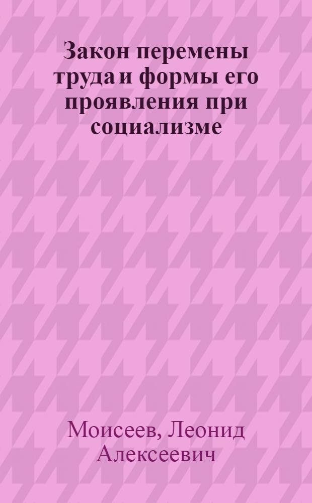 Закон перемены труда и формы его проявления при социализме : Автореф. дис. на соискание учен. степени канд. экон. наук : (590)