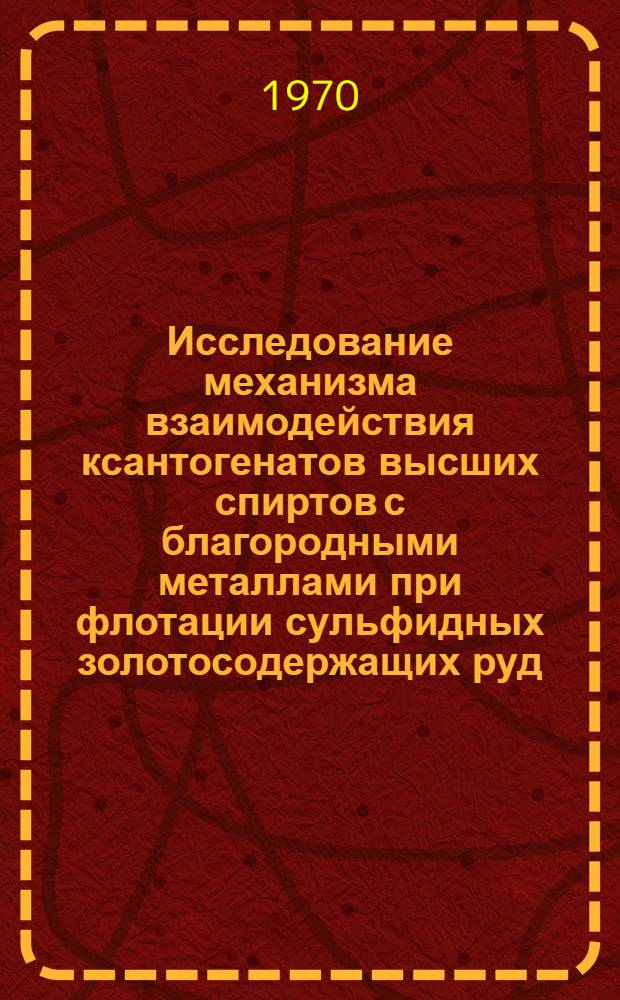 Исследование механизма взаимодействия ксантогенатов высших спиртов с благородными металлами при флотации сульфидных золотосодержащих руд : Автореф. дис. на соискание учен. степени канд. техн. наук