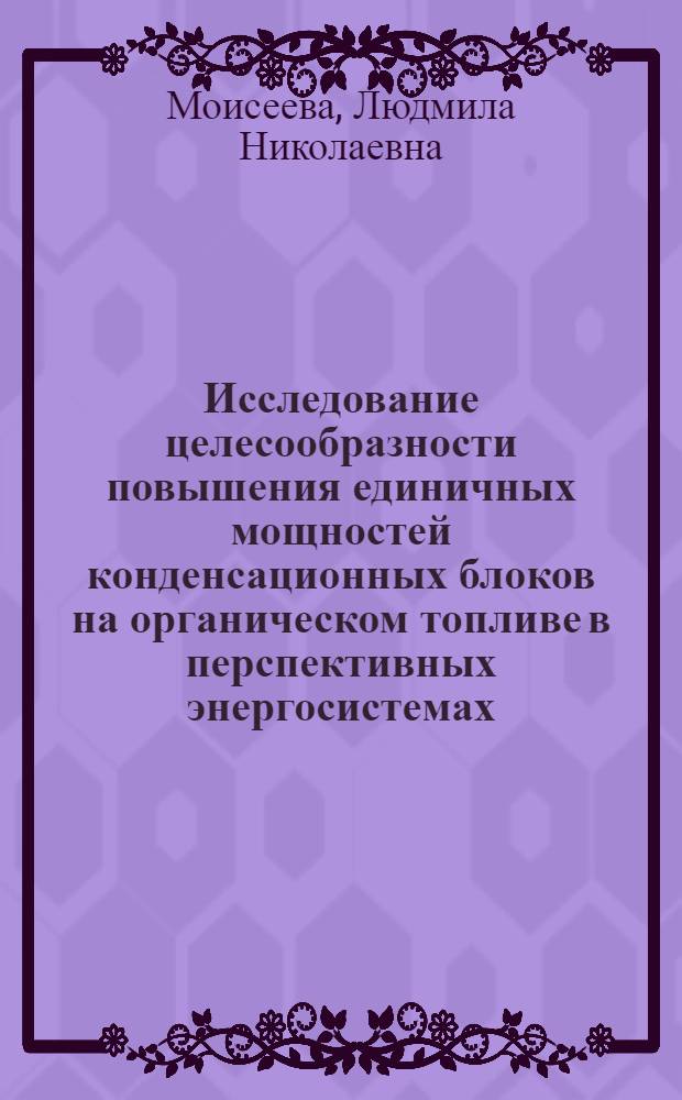 Исследование целесообразности повышения единичных мощностей конденсационных блоков на органическом топливе в перспективных энергосистемах : Автореф. дис. на соиск. учен. степени канд. техн. наук : (08.00.05)