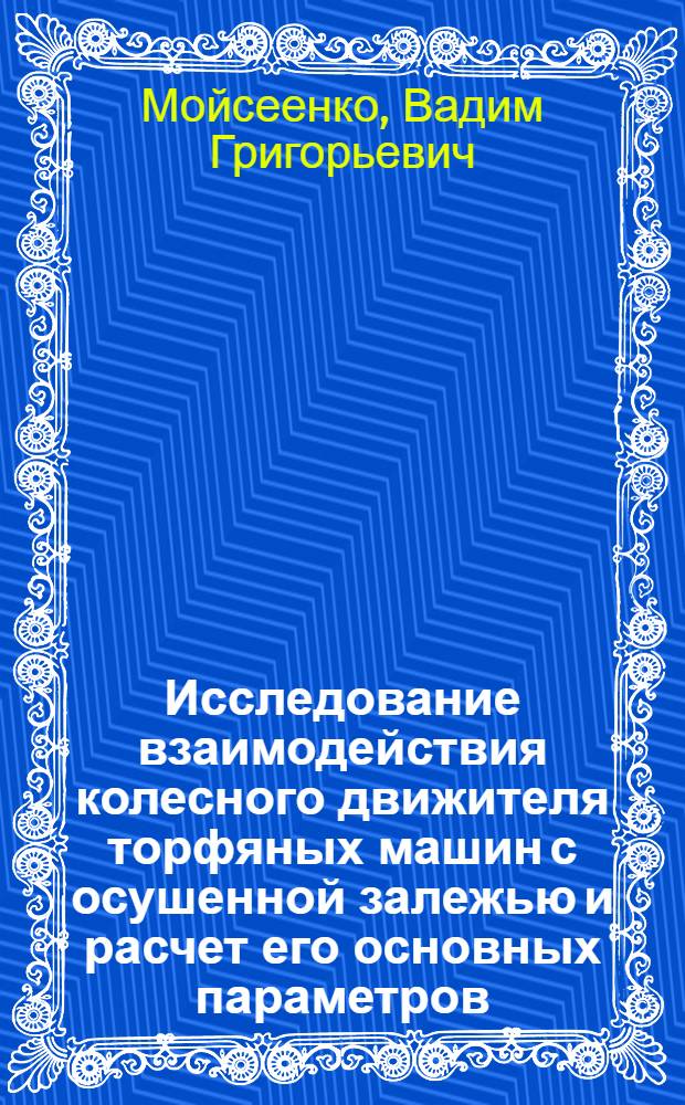 Исследование взаимодействия колесного движителя торфяных машин с осушенной залежью и расчет его основных параметров : Автореф. дис. на соискание учен. степени канд. техн. наук : (179)