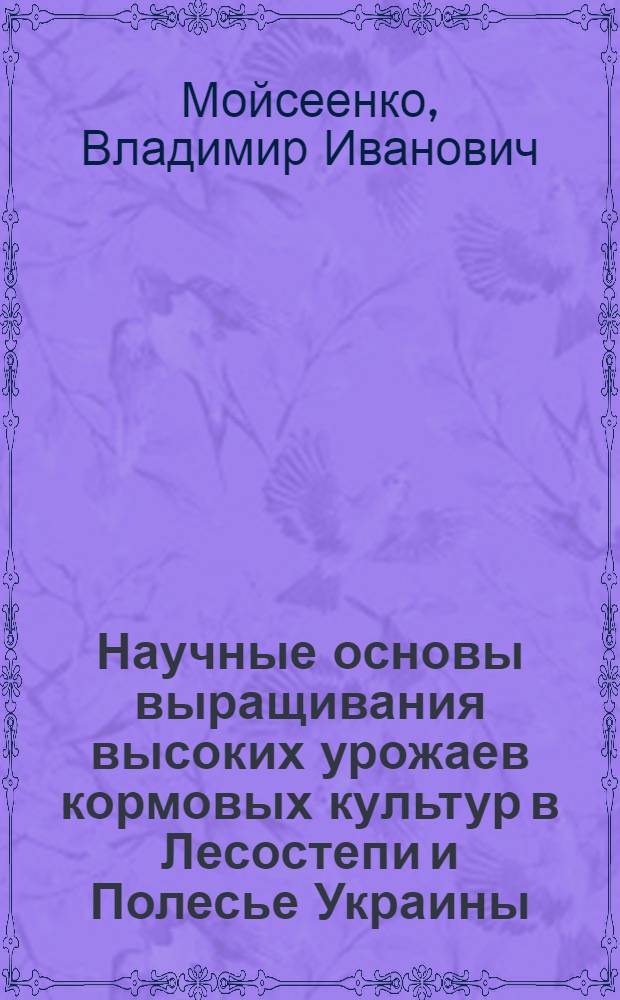Научные основы выращивания высоких урожаев кормовых культур в Лесостепи и Полесье Украины : Автореф. дис. на соискание учен. степени д-ра с.-х. наук : (538)
