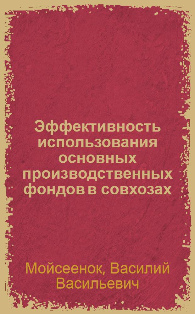 Эффективность использования основных производственных фондов в совхозах : (На примере молочно-овощных совхозов Минской обл.) : Автореф. дис. на соискание учен. степени канд. экон. наук : (594)