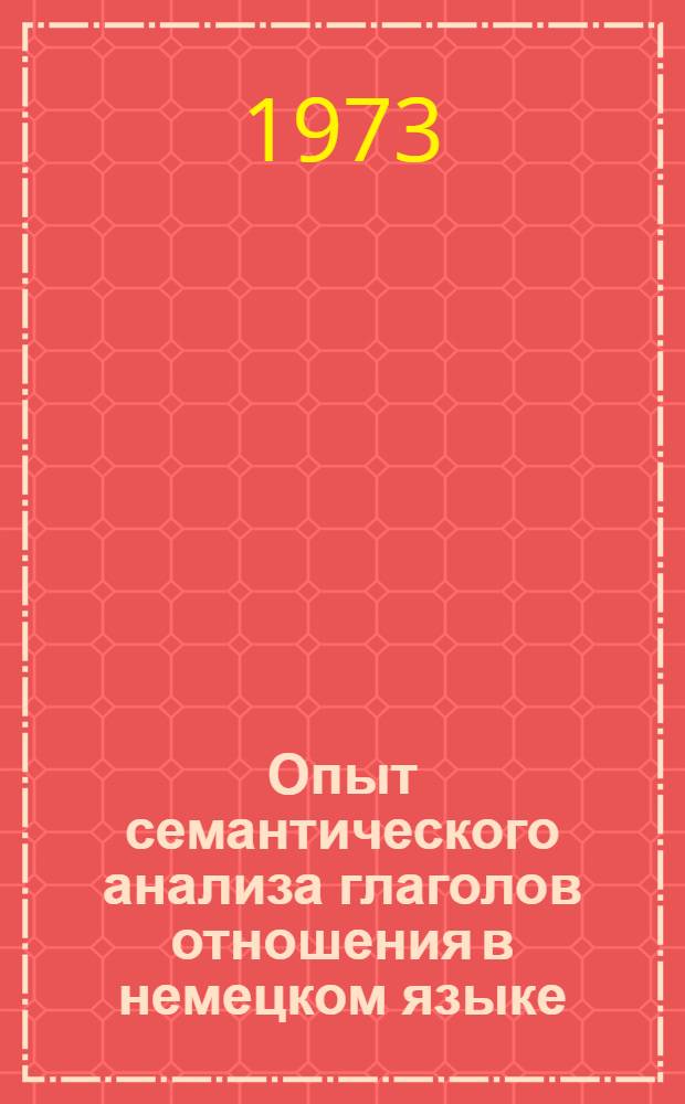Опыт семантического анализа глаголов отношения в немецком языке : Автореф. дис. на соиск. учен. степени канд. филол. наук : (10.02.04)