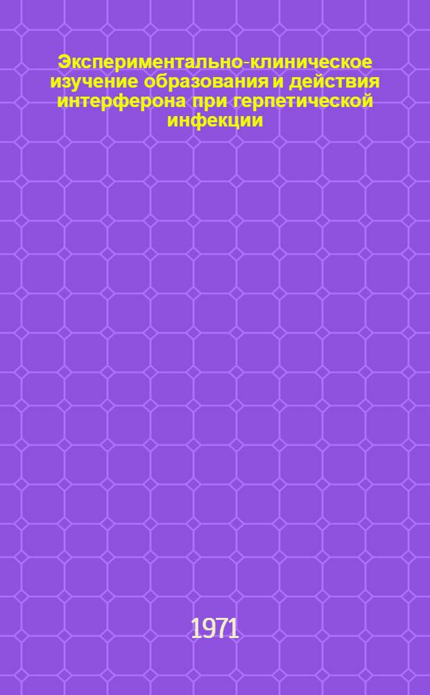 Экспериментально-клиническое изучение образования и действия интерферона при герпетической инфекции : Автореф. дис. на соискание учен. степени канд. биол. наук : (095)