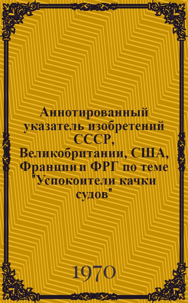 Аннотированный указатель изобретений СССР, Великобритании, США, Франции и ФРГ по теме "Успокоители качки судов"