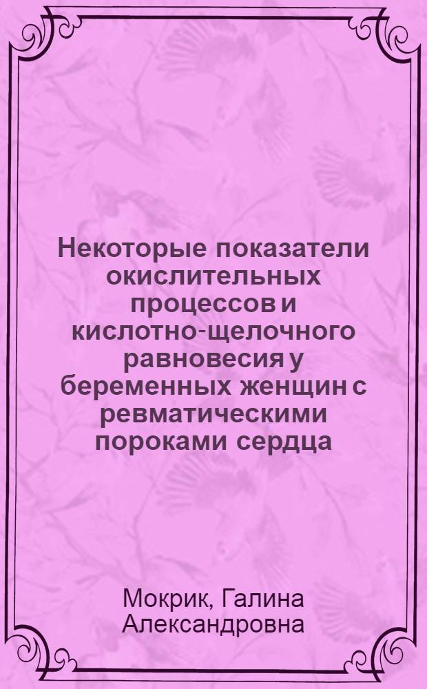 Некоторые показатели окислительных процессов и кислотно-щелочного равновесия у беременных женщин с ревматическими пороками сердца : Автореф. дис. на соиск. учен. степени канд. мед. наук