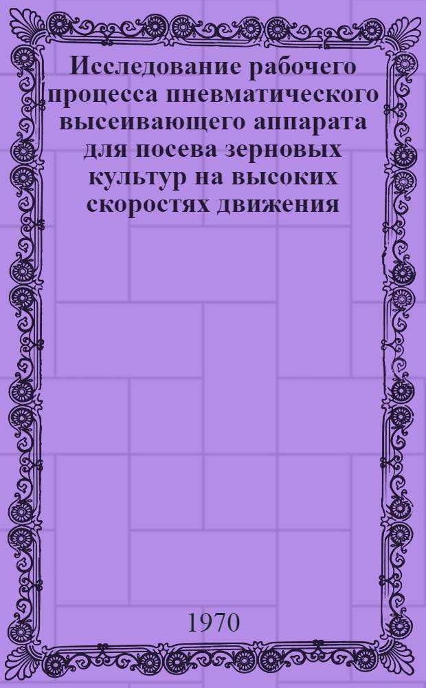 Исследование рабочего процесса пневматического высеивающего аппарата для посева зерновых культур на высоких скоростях движения : Автореф. дис. на соискание учен. степени канд. техн. наук : (05.410)