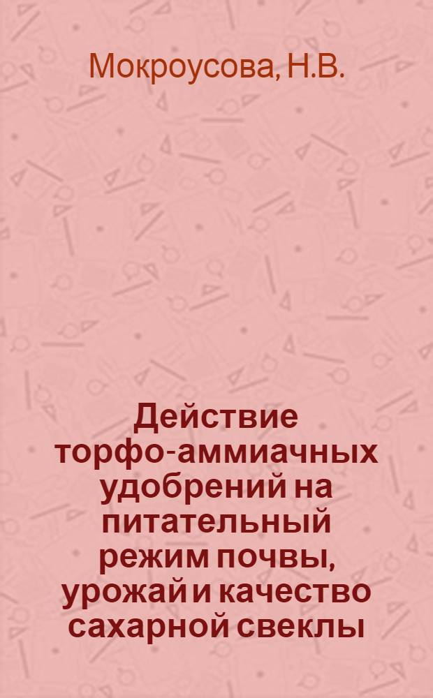 Действие торфо-аммиачных удобрений на питательный режим почвы, урожай и качество сахарной свеклы : Автореф. дис. на соискание учен. степени канд. с.-х. наук : (533)