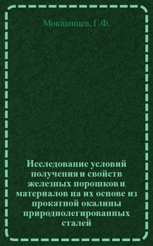 Исследование условий получения и свойств железных порошков и материалов на их основе из прокатной окалины природнолегированных сталей : Автореф. дис. на соискание учен. степени канд. техн. наук : (325)