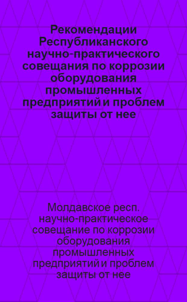 Рекомендации Республиканского научно-практического совещания по коррозии оборудования промышленных предприятий и проблем защиты от нее, проведенного Кишиневским политехническим институтом имени С. Лазо и Институтом экономических исследований и научно-технической информации при Госплане МССР 18 апреля 1969 г. в г. Кишиневе