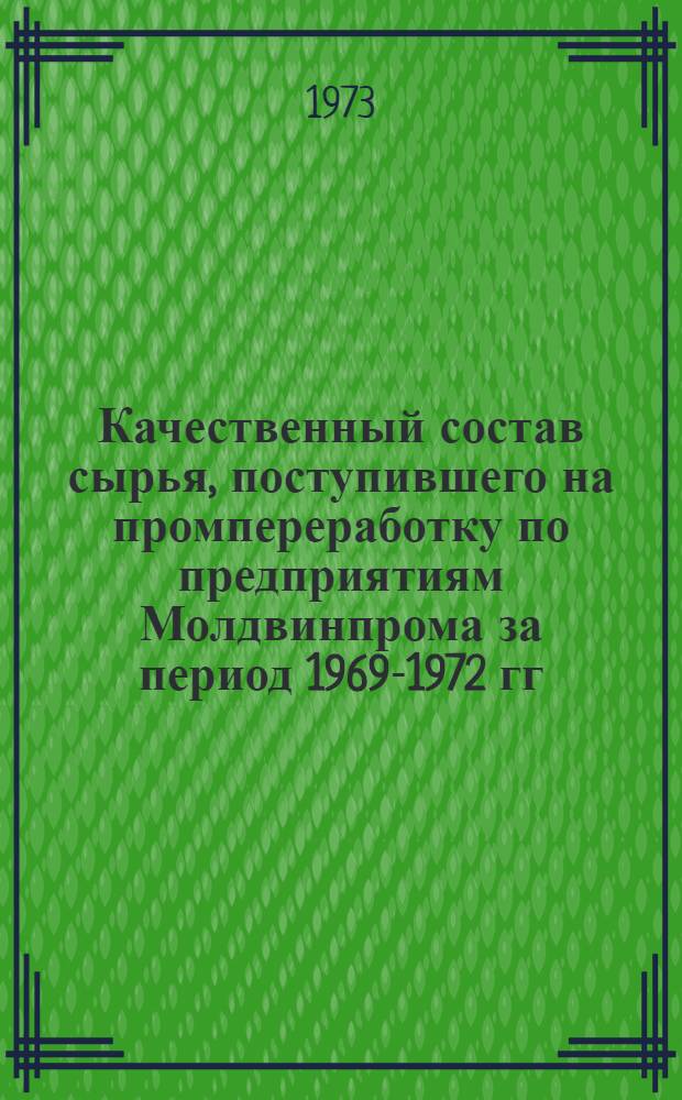 Качественный состав сырья, поступившего на промпереработку по предприятиям Молдвинпрома за период 1969-1972 гг.