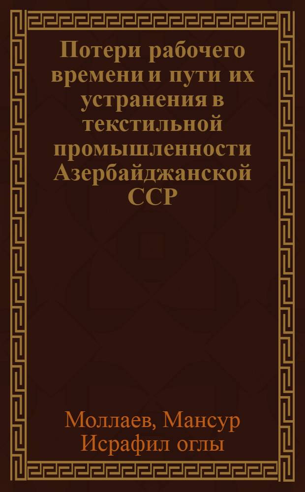 Потери рабочего времени и пути их устранения в текстильной промышленности Азербайджанской ССР : Автореф. дис. на соиск. учен. степени канд. экон. наук : (08.00.07)