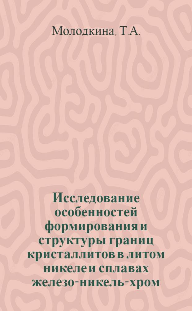 Исследование особенностей формирования и структуры границ кристаллитов в литом никеле и сплавах железо-никель-хром : Автореф. дис. на соискание учен. степени канд. физ.-мат. наук : (046)