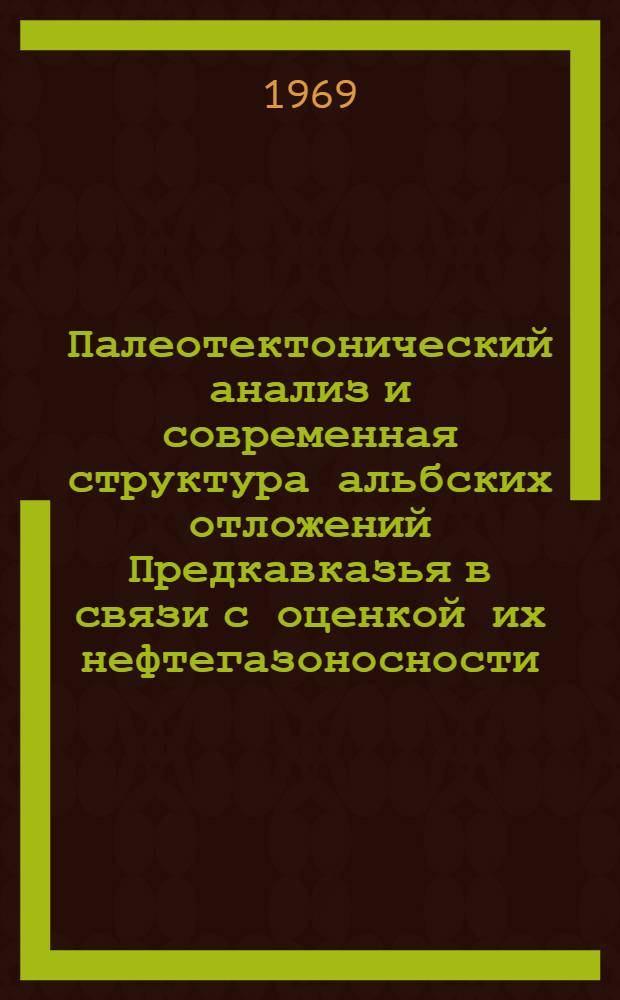 Палеотектонический анализ и современная структура альбских отложений Предкавказья в связи с оценкой их нефтегазоносности : Автореф. дис. на соискание учен. степени канд. геол.-минерал. наук : (136)