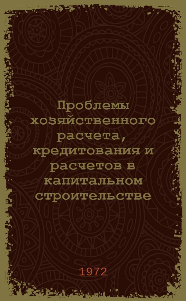 Проблемы хозяйственного расчета, кредитования и расчетов в капитальном строительстве : Докл. на соискание учен. степени д-ра экон. наук по совокупности опубл. работ : (599)