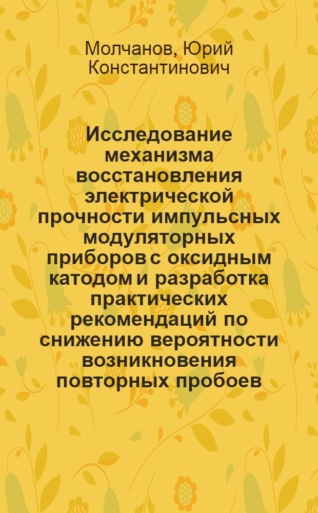 Исследование механизма восстановления электрической прочности импульсных модуляторных приборов с оксидным катодом и разработка практических рекомендаций по снижению вероятности возникновения повторных пробоев : Автореф. дис. на соиск. учен. степени канд. техн. наук : (05.12.10)