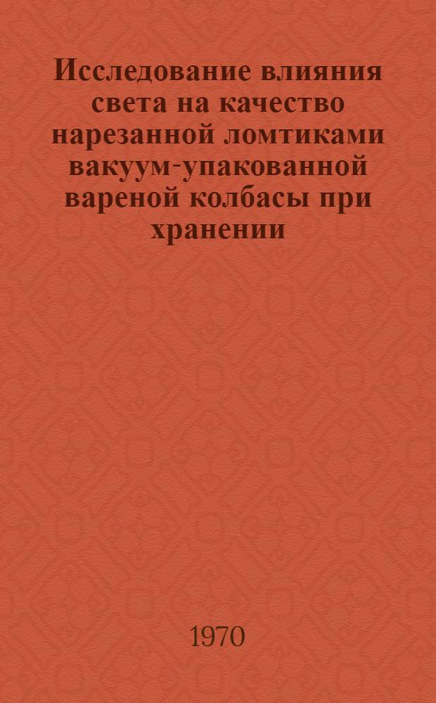 Исследование влияния света на качество нарезанной ломтиками вакуум-упакованной вареной колбасы при хранении : Автореф. дис. на соискание учен. степени канд. техн. наук : (377)