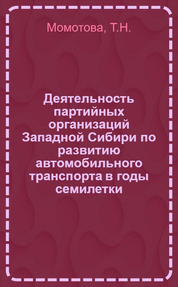 Деятельность партийных организаций Западной Сибири по развитию автомобильного транспорта в годы семилетки (1959-1965 гг.) : Автореф. дис. на соискание учен. степени канд. ист. наук : (570)