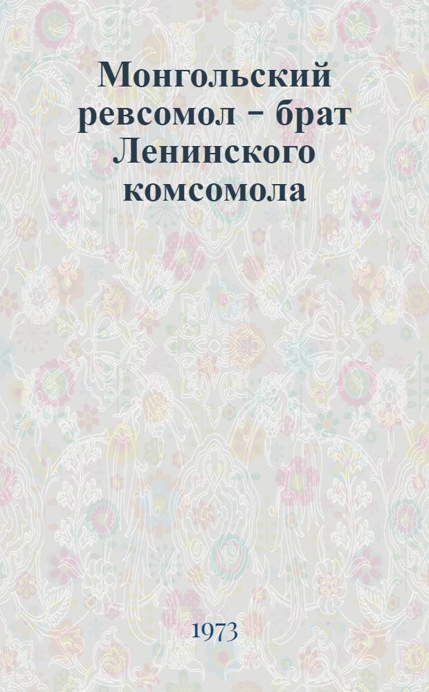Монгольский ревсомол - брат Ленинского комсомола : (Метод. рекомендации в помощь лектору)