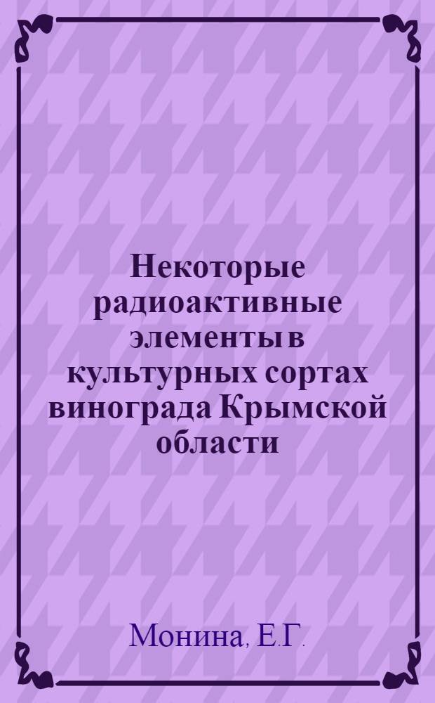 Некоторые радиоактивные элементы в культурных сортах винограда Крымской области : Автореф. дис. на соискание учен. степени канд. биол. наук : (03.090)